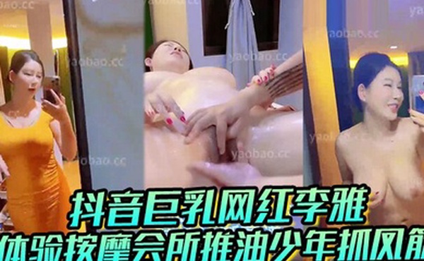 抖音巨乳网红李雅最新体验按摩会所推油少年抓凤筋婊情逐渐离谱要吃屌操逼教你怎样用手法征服女人必看