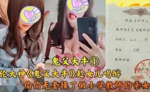 父女乱伦乱伦大神趁女儿喝醉偷偷无套操了做小学老师的亲女儿