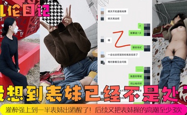 乱伦日记没想到表妹已经不是处了灌醉强上到一半表妹出酒醒了后续又把表妹操的高潮至少3次