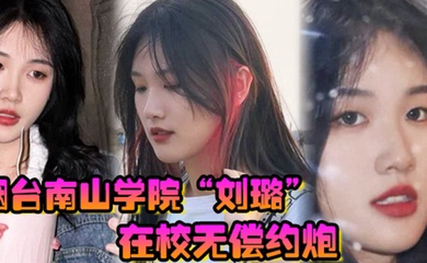 烟台南山学院刘璐在校无偿约炮上下两个嘴含住大屌疯狂榨精口精液