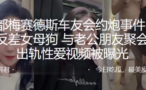 成都梅赛德斯车友会约炮事件极品反差女母狗与老公朋友聚会后出轨性爱视频被曝光