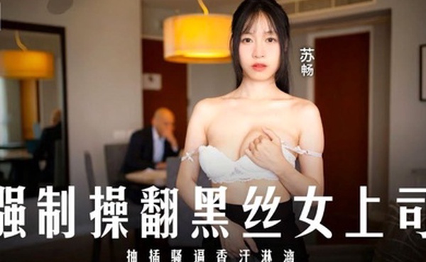 苏畅强制操翻黑丝女上司_抽插骚逼香汗淋漓