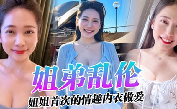 姐弟乱伦姐姐的奶味_姐姐首次的情趣内衣做爱感觉身体被掏空了