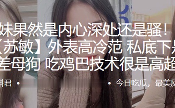 长江学院苏敏外表高冷范私底下是个反差母狗吃鸡巴技术很是高超