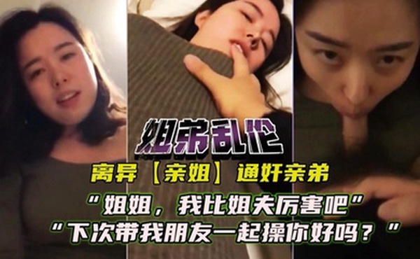 离异亲姐通奸亲弟对白精彩姐姐我比姐夫厉害吧下次我带朋友一起艹你好么