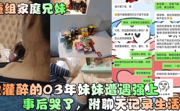 重组家庭兄妹被灌醉的03年妹妹遭遇强上事后哭了附聊天记录生活照