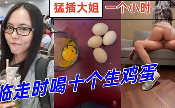 姐弟乱伦临走时喝十个生鸡蛋猛插大姐一个小时下体失禁倒在床上抽搐
