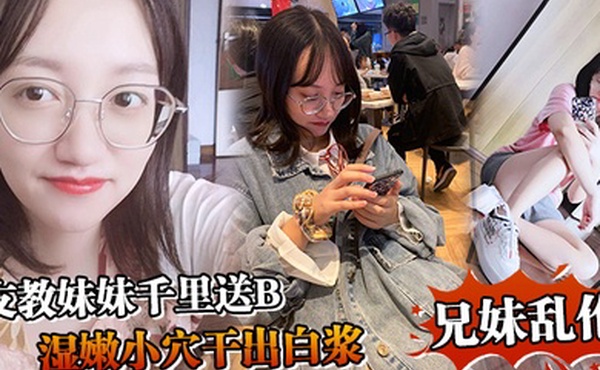 兄妹乱伦支教妹妹千里送B湿嫩小穴干出白浆哥能不能快点射我受不了啦