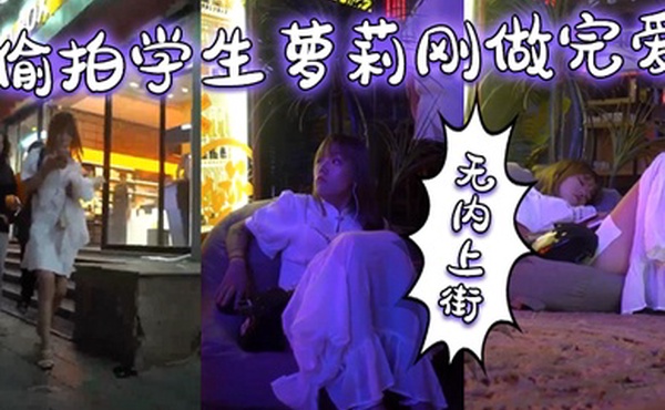 偷拍学生萝莉刚做完爱无内上街逼都肿了