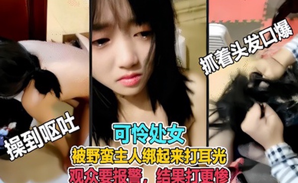虐哭萌妹子直播说错话被野蛮主人绑起来打耳光观众要报警结果打更惨
