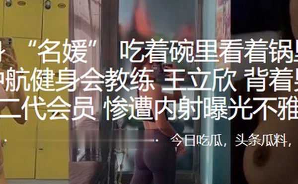 深圳中航健身会教练王立欣背着男友勾引富二代会员惨遭内射曝光不雅视频
