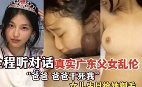 爸爸爸爸干死我全程听对话真实广东父女乱伦女儿过生日爸爸送她喝白粥还给女儿剃毛
