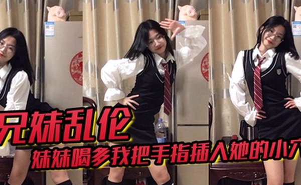 兄妹乱伦趁妹妹喝多我把手指插入她的小穴果然是被破处了