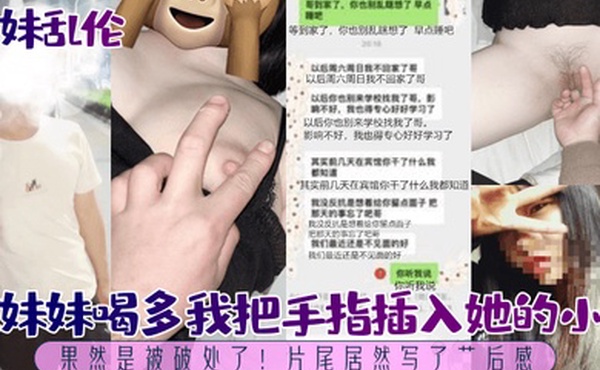 兄妹乱伦趁妹妹喝多我把手指插入她的小穴果然是被破处了片尾居然写了艹后感