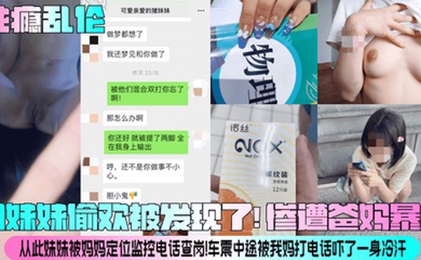 性瘾乱伦和妹妹偷欢被发现了惨遭爸妈暴揍从此妹妹被妈妈定位监控电话查岗车震中途被我妈打电话吓了一身冷汗