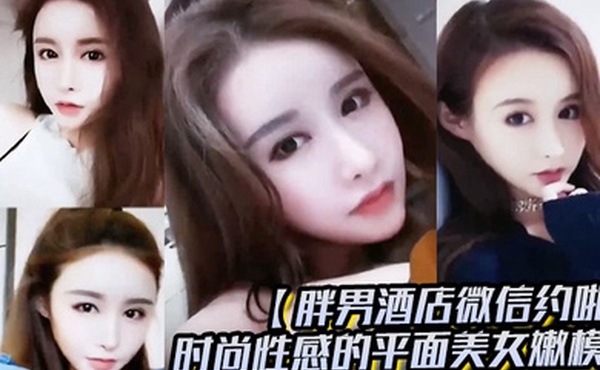 胖男酒店微信约啪时尚性感的平面美女嫩模颜值高奶子大