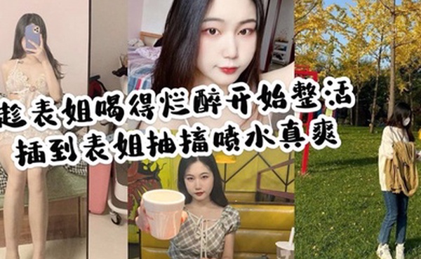 家庭乱伦趁表姐喝的烂醉开始整活插到表姐抽搐喷水真爽