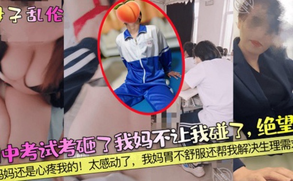 母子乱伦期中考试考砸了我妈不让我碰了绝望啊妈妈还是心疼我的太感动了我妈胃不舒服还帮我解决生理需求