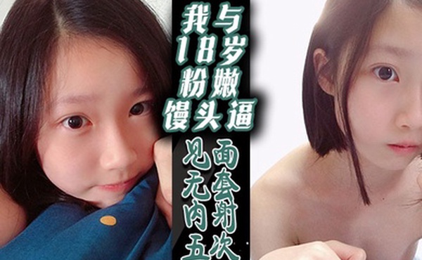 我与18岁粉嫩馒头逼-见面无套内射五次