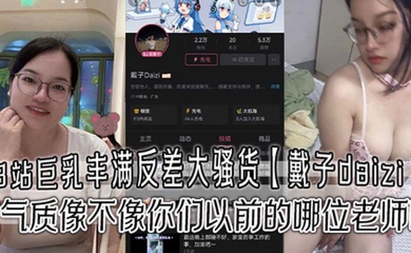 B站巨乳丰满反差大骚货戴子daizi最新私密视频流出这气质像不像你们以前的哪位老师呢