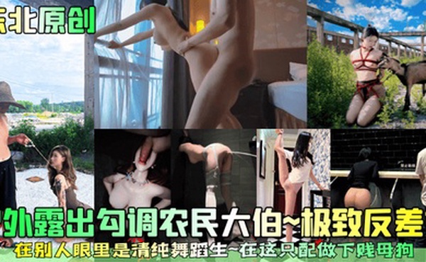 东北原创户外露出勾调农民大伯极致反差婊在别人眼里是清纯舞蹈生在这只配做下贱母狗
