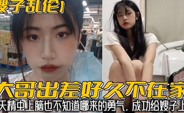 嫂子乱伦大哥出差好久不在家我经常来她家蹭饭每次去卫生间看见嫂子换下来的内裤湿湿的就忍不住意淫她今天精虫上脑也不知道哪来的勇气成功给嫂子上了