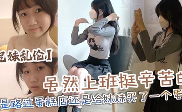 兄妹乱伦虽然上班挺辛苦的但是路过蛋糕店还是给妹妹买了一个蛋糕没办法女孩子就是爱吃这些东西回到家后妹妹看见后开心的像个小孩子一样