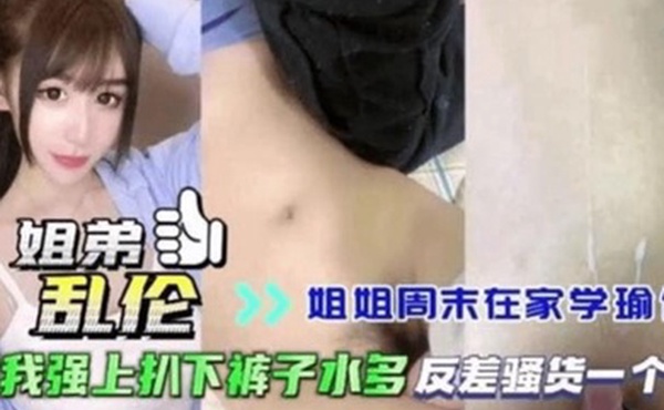 姐弟乱伦姐姐周末在家学瑜伽被我强上扒下裤子水多