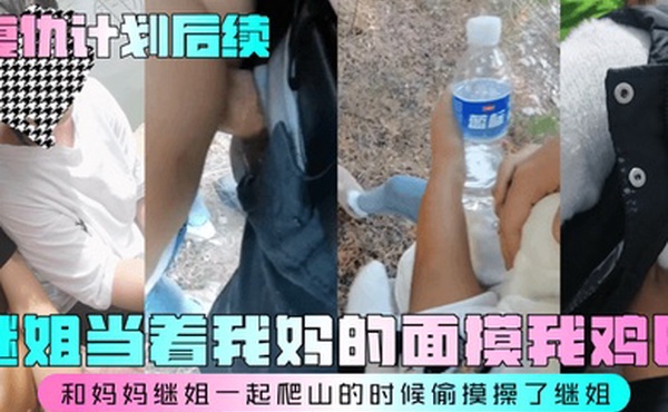 复仇计划后续继姐当着我妈的面摸我鸡巴和妈妈继姐一起爬山的时候偷摸操了继姐