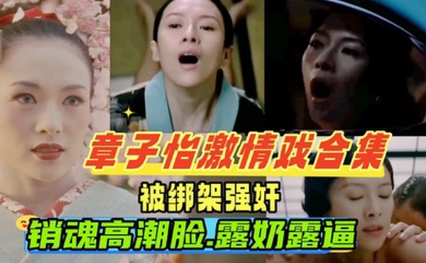 章子怡激情戏合集被老公的手下绑架强奸车震调教成性奴一脸高潮销魂撸感十足