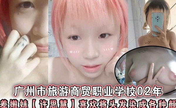 广州市旅游商贸职业学校02年反差嫩妹许思慧喜欢将头发染成各种颜色年纪很小但是奶子却很大自称母狗求人去操天生婊子体质