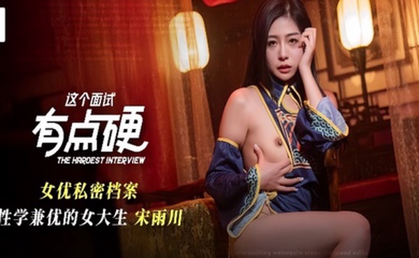 宋雨川MDHG-0021.这个面试有点硬女优私密档案.性学兼优的女大生