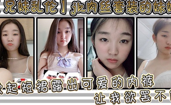 兄妹乱伦jk肉丝套装的妹妹让我欲罢不能掀起短裙露出可爱的内裤用手抚摸她的大腿根感受肉色丝袜的滑嫩抚过内裤私处感受那里地温度妹妹