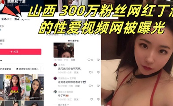山西300万粉丝网红丁满的性爱视频网被曝光称是丁满的前男友为了报复丁满