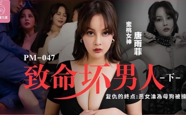 唐雨菲PM046.至命坏男人下集复仇的终点恶女沦为母狗被操S