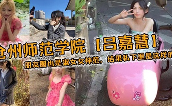 沧州师范学院吕嘉慧白天看起来像是不食人间烟火的冰山女神朋友圈也是淑女女神范结果私下里是这样的