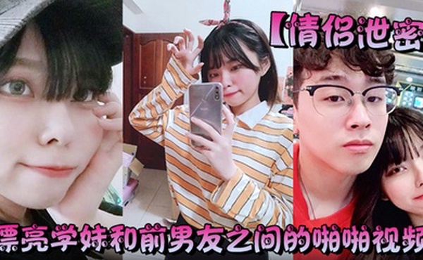 情侣泄密漂亮学妹和前男友之间的啪啪视频被渣男分手后曝光