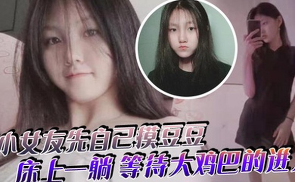 小女友先自己摸豆豆来感觉了床上一躺等待大鸡巴的进入