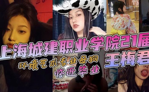 上海城建职业学院21届环境艺术专业母狗王梅君临近毕业她居然敢跟我说分手说大学只是跟我玩玩而已这忍得了