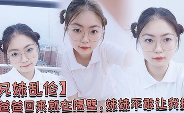 爸爸.回来就.在.隔壁妹妹..不敢让我.操经不.住我的.软.磨硬.泡还是.被.我操喷.水了