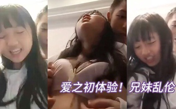 爱之初体验兄妹乱伦循序渐进从揉奶开始进入状态再进入下面妹妹忍不住淫叫