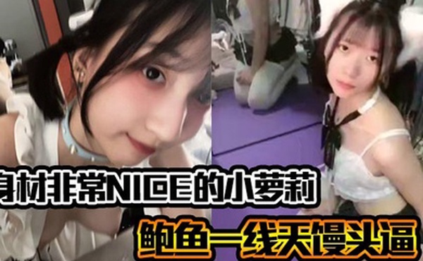 身材非常NICE的小萝莉奶子嫩嫩的鲍鱼一线天馒头逼非常水嫩