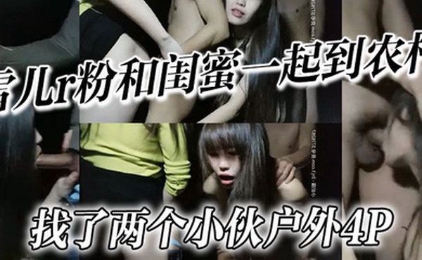 雪儿r粉和闺蜜一起到农村找了两个小伙户外4P
