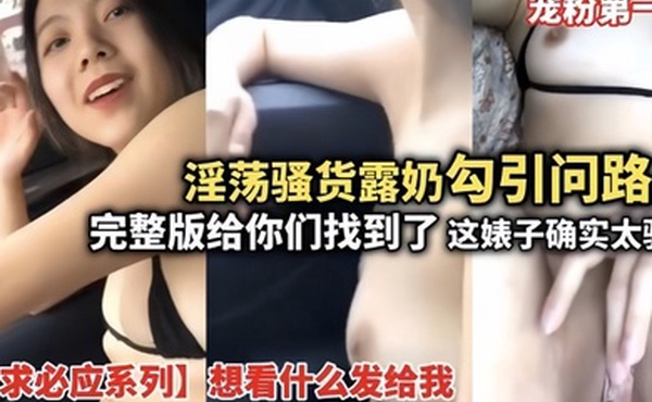 淫荡骚货露奶勾引问路人完整版给你们找到了这婊子确实骚想看什么发给我宠粉第一人