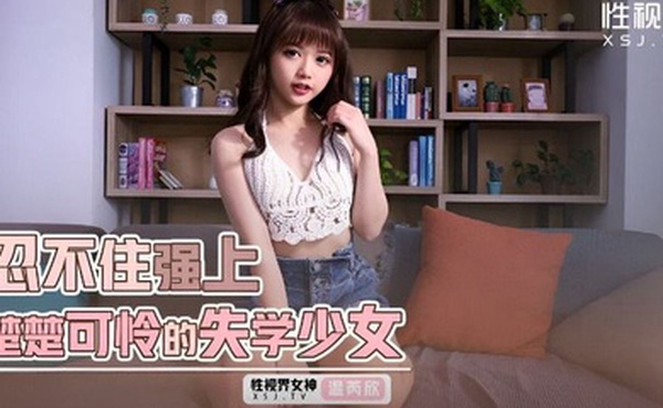 温芮欣忍不住强上楚楚可怜的失学少女