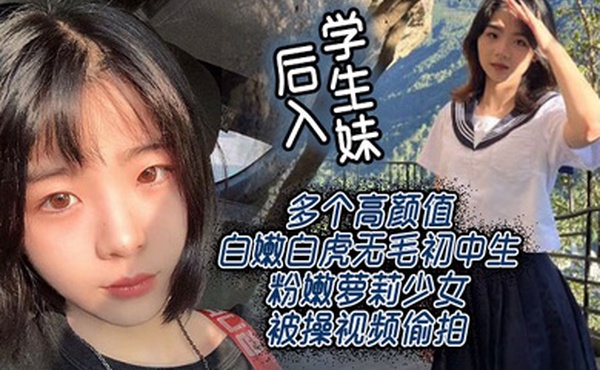 后入学生妹多个高颜值白嫩白虎无毛初中生粉嫩萝莉少女被操视频偷拍