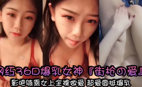 私拍流出最新极品网红36D爆乳女神街枪の爱大尺度魅惑影吧骑乘女上全裸做爱超爱圆挺爆乳