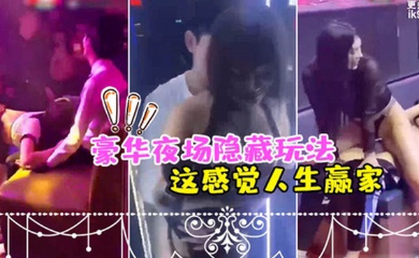 夜场隐藏玩法美女骚逼都过来勾引_感觉人生赢家
