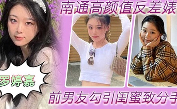 南通高颜值反差婊罗婷嘉前男友勾引闺蜜致分手分手后还是炮友随时叫出去随便玩