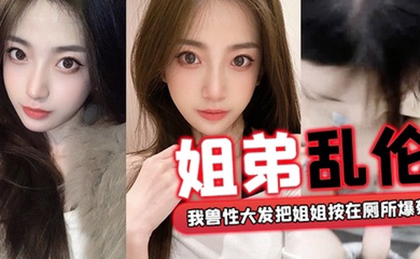 姐弟乱伦外面全是亲戚_我兽性大发把姐姐按在厕所爆菊